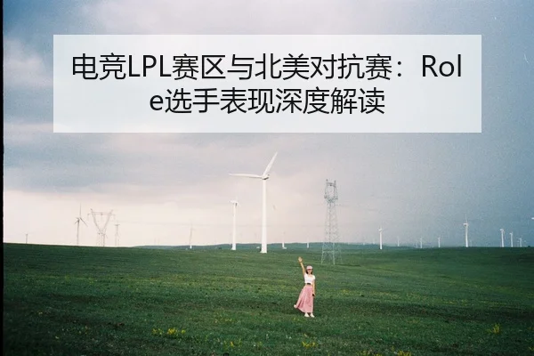 电竞LPL赛区与北美对抗赛：Role选手表现深度解读
